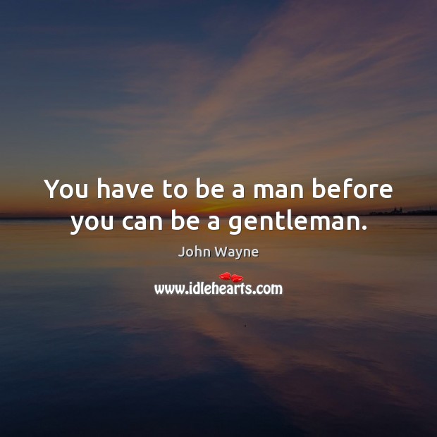 You have to be a man before you can be a gentleman. John Wayne Picture Quote