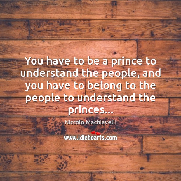 You have to be a prince to understand the people, and you Niccolo Machiavelli Picture Quote
