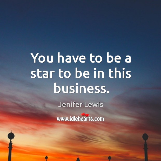 You have to be a star to be in this business. Jenifer Lewis Picture Quote