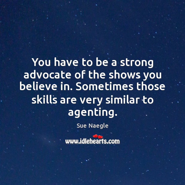 You have to be a strong advocate of the shows you believe Sue Naegle Picture Quote