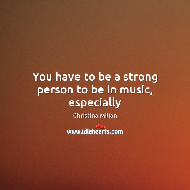You have to be a strong person to be in music, especially Christina Milian Picture Quote