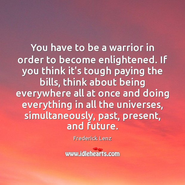 You have to be a warrior in order to become enlightened. If Frederick Lenz Picture Quote