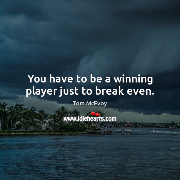 You have to be a winning player just to break even. Tom McEvoy Picture Quote