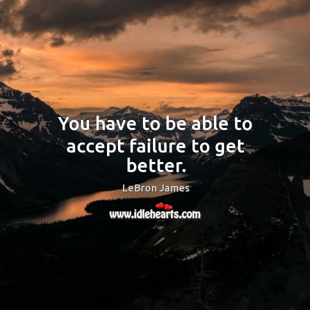You have to be able to accept failure to get better. Image