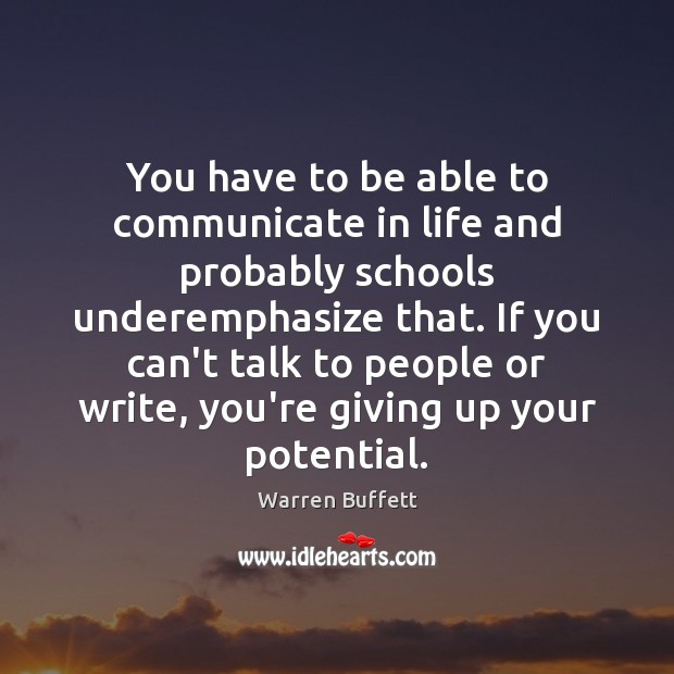 You have to be able to communicate in life and probably schools Warren Buffett Picture Quote