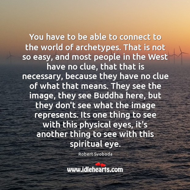 You have to be able to connect to the world of archetypes. Robert Svoboda Picture Quote