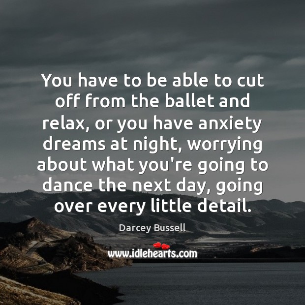 You have to be able to cut off from the ballet and Darcey Bussell Picture Quote