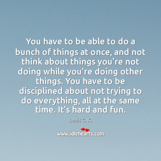 You have to be able to do a bunch of things at Louis C. K. Picture Quote