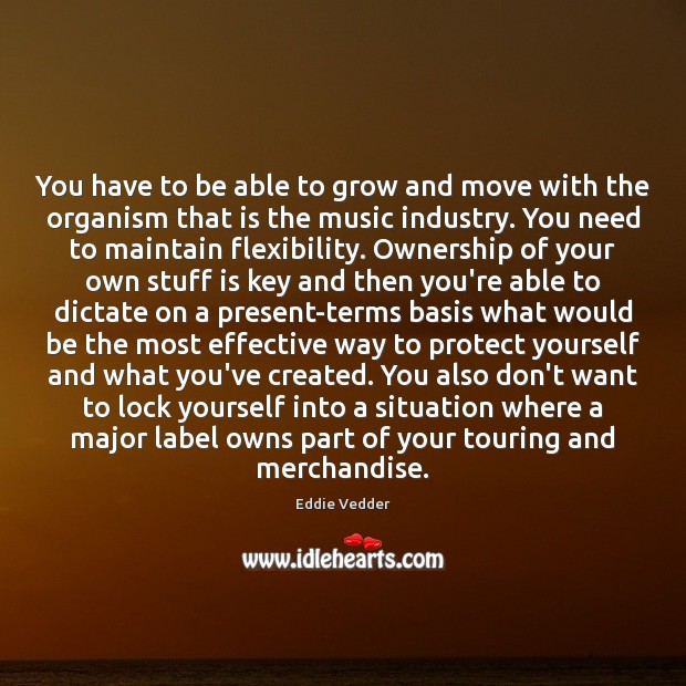 You have to be able to grow and move with the organism Eddie Vedder Picture Quote