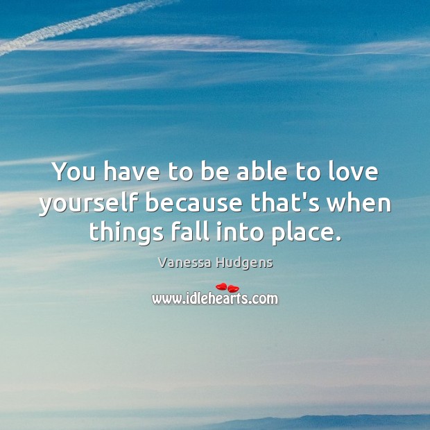 You have to be able to love yourself because that’s when things fall into place. Vanessa Hudgens Picture Quote