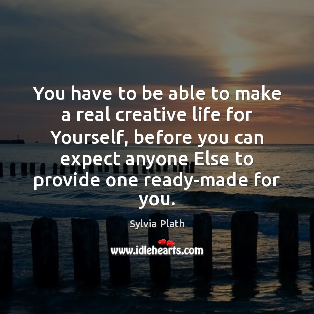 You have to be able to make a real creative life for Sylvia Plath Picture Quote