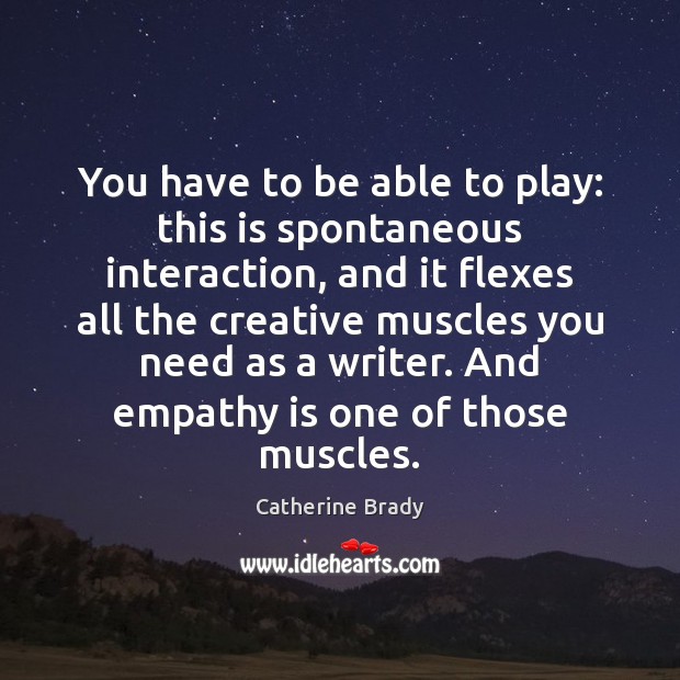 You have to be able to play: this is spontaneous interaction, and Catherine Brady Picture Quote