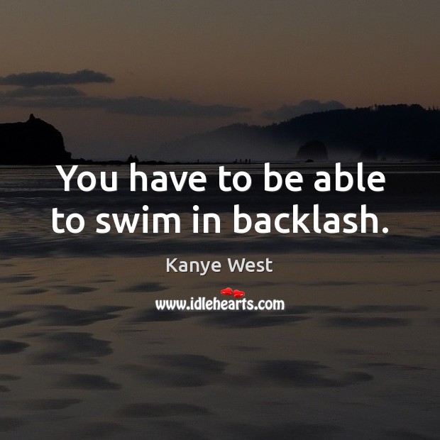 You have to be able to swim in backlash. Kanye West Picture Quote