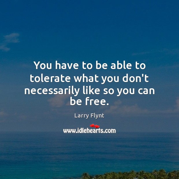 You have to be able to tolerate what you don’t necessarily like so you can be free. Larry Flynt Picture Quote