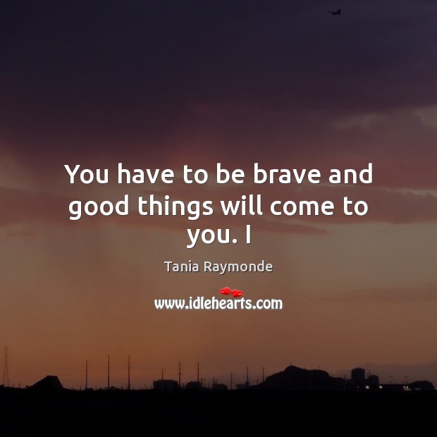 You have to be brave and good things will come to you. I Image