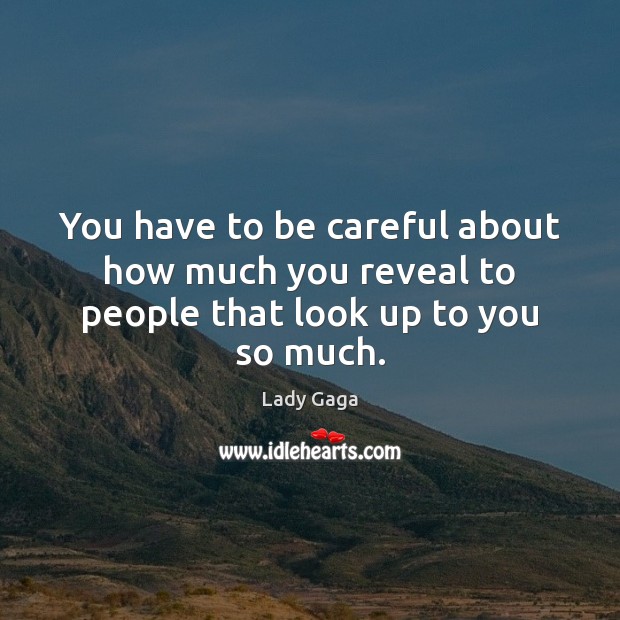 You have to be careful about how much you reveal to people that look up to you so much. Lady Gaga Picture Quote