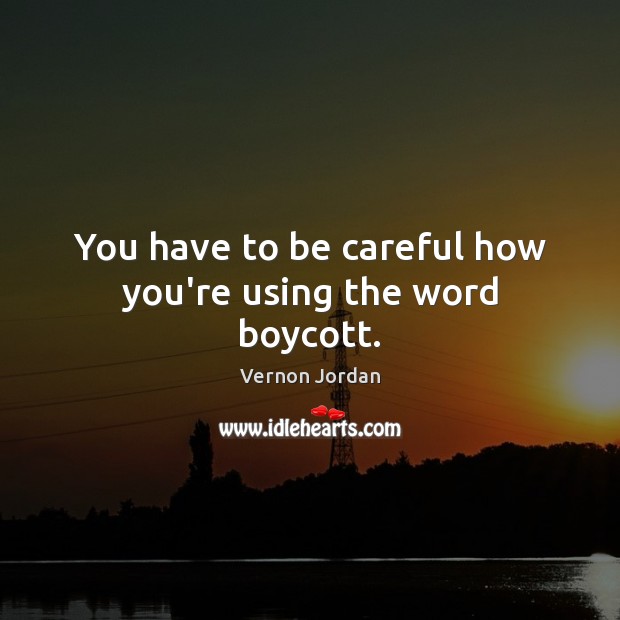 You have to be careful how you’re using the word boycott. Vernon Jordan Picture Quote