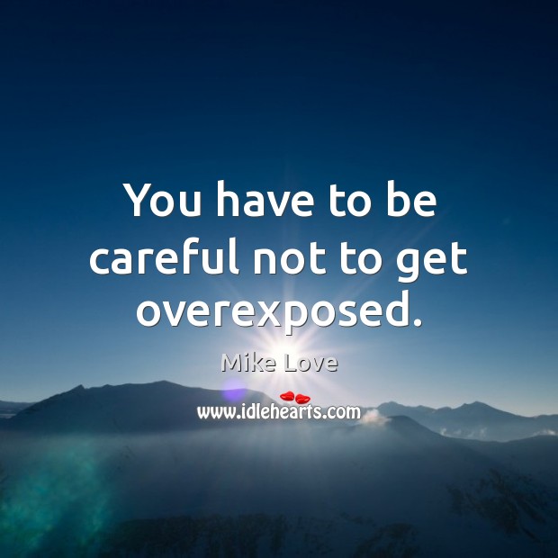 You have to be careful not to get overexposed. Mike Love Picture Quote