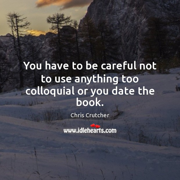 You have to be careful not to use anything too colloquial or you date the book. Chris Crutcher Picture Quote