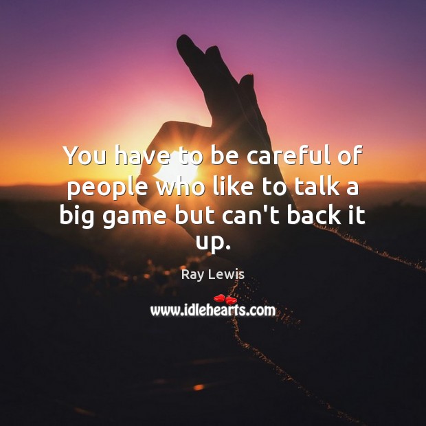 You have to be careful of people who like to talk a big game but can’t back it up. Ray Lewis Picture Quote