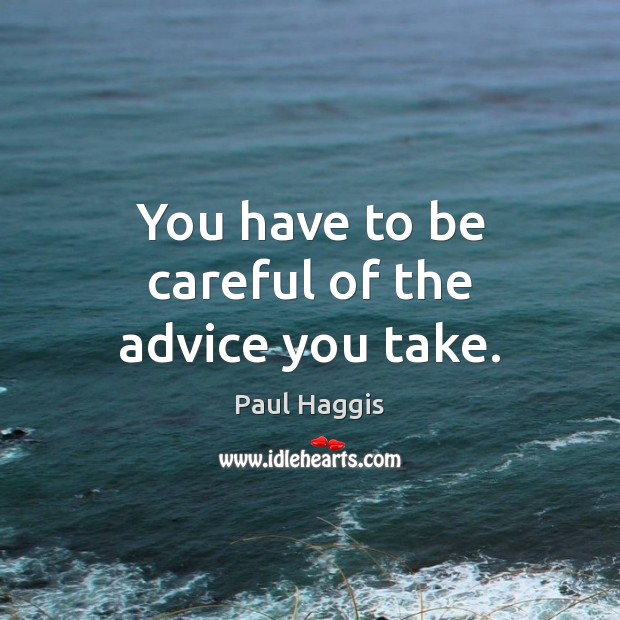 You have to be careful of the advice you take. Paul Haggis Picture Quote