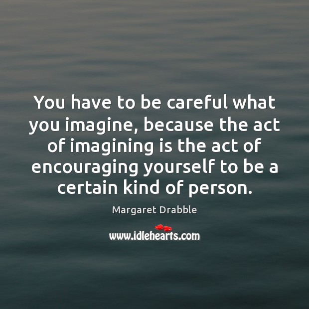 You have to be careful what you imagine, because the act of Margaret Drabble Picture Quote