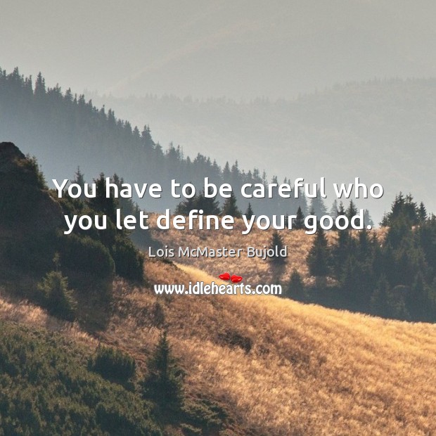 You have to be careful who you let define your good. Lois McMaster Bujold Picture Quote