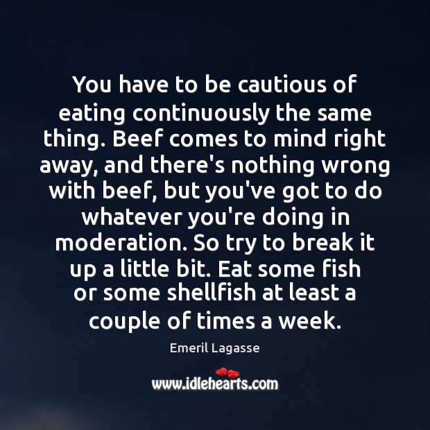 You have to be cautious of eating continuously the same thing. Beef Emeril Lagasse Picture Quote