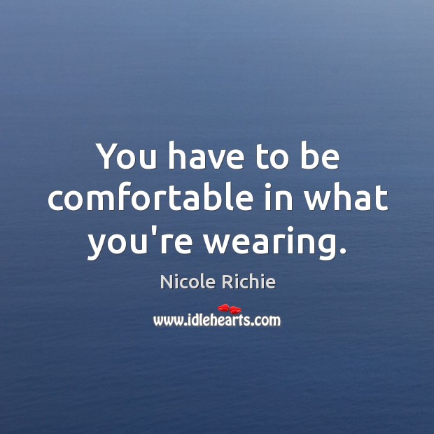 You have to be comfortable in what you’re wearing. Image