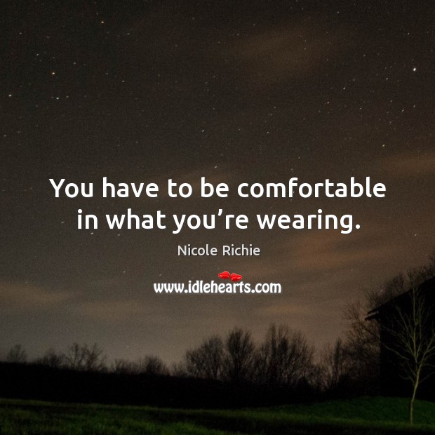 You have to be comfortable in what you’re wearing. Nicole Richie Picture Quote