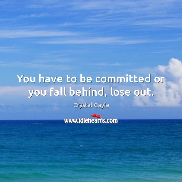 You have to be committed or you fall behind, lose out. Image