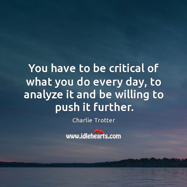 You have to be critical of what you do every day, to Charlie Trotter Picture Quote