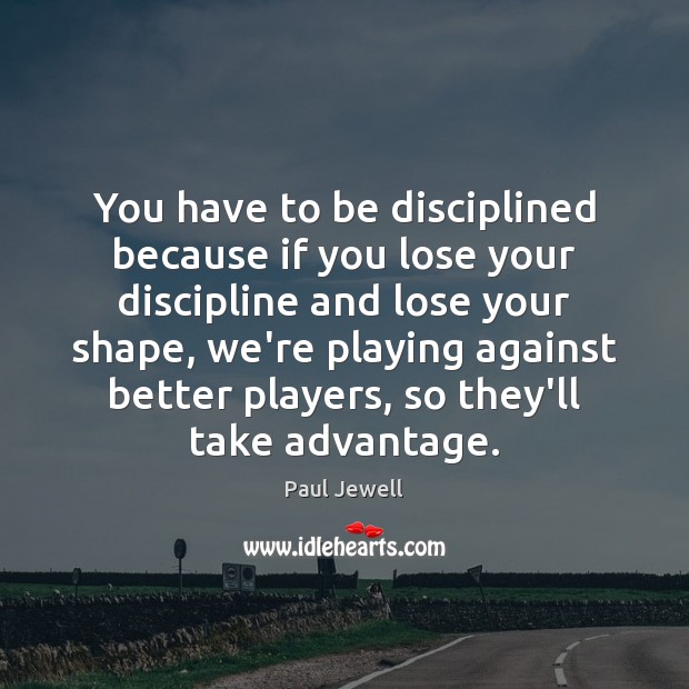 You have to be disciplined because if you lose your discipline and Paul Jewell Picture Quote