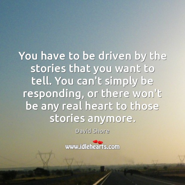 You have to be driven by the stories that you want to David Shore Picture Quote