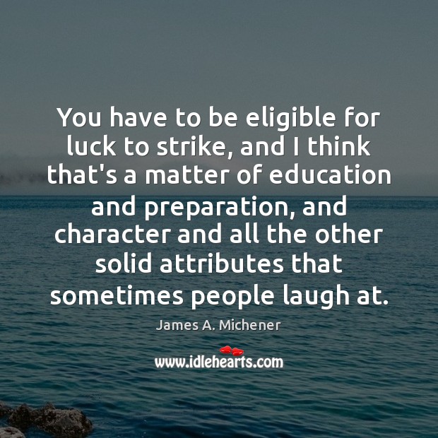 You have to be eligible for luck to strike, and I think James A. Michener Picture Quote