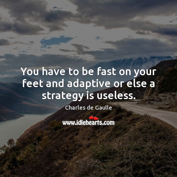 You have to be fast on your feet and adaptive or else a strategy is useless. Charles de Gaulle Picture Quote