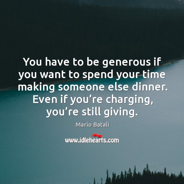 You have to be generous if you want to spend your time making someone else dinner. Image