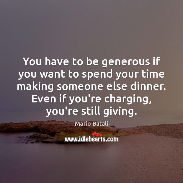 You have to be generous if you want to spend your time Mario Batali Picture Quote