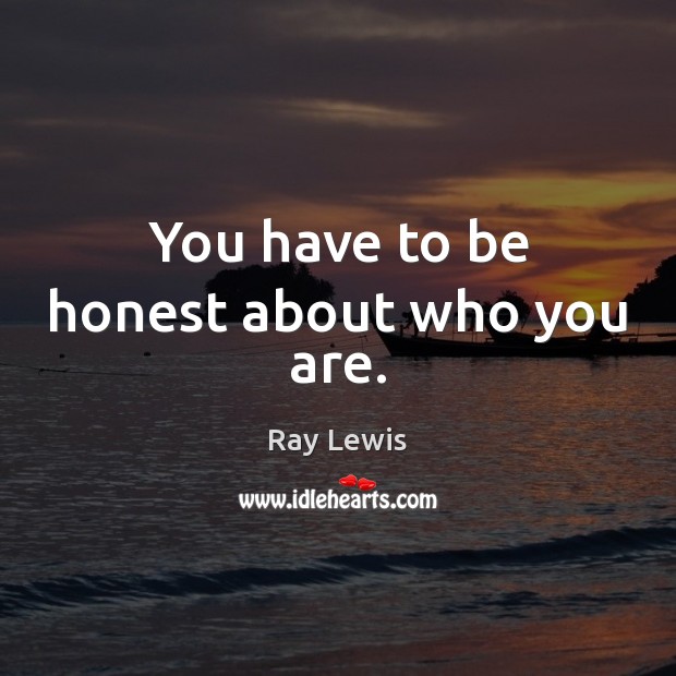 You have to be honest about who you are. Ray Lewis Picture Quote