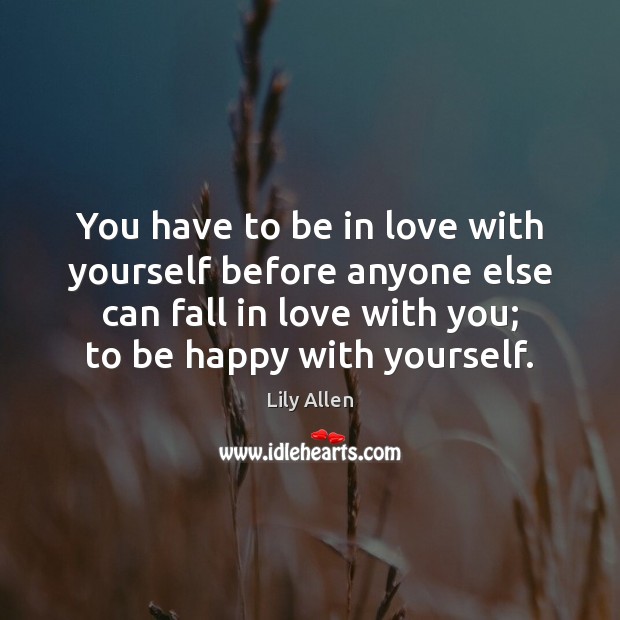 You have to be in love with yourself before anyone else can Lily Allen Picture Quote