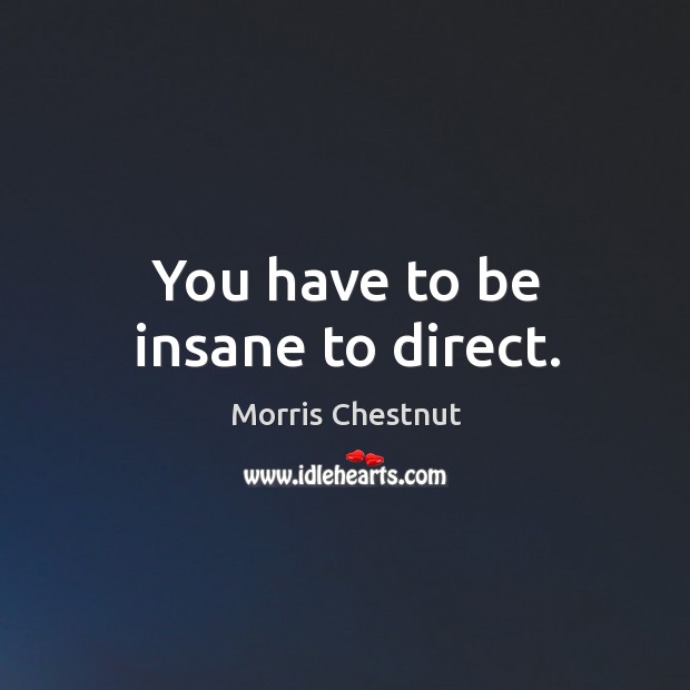 You have to be insane to direct. Morris Chestnut Picture Quote