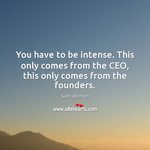 You have to be intense. This only comes from the CEO, this only comes from the founders. Sam Altman Picture Quote