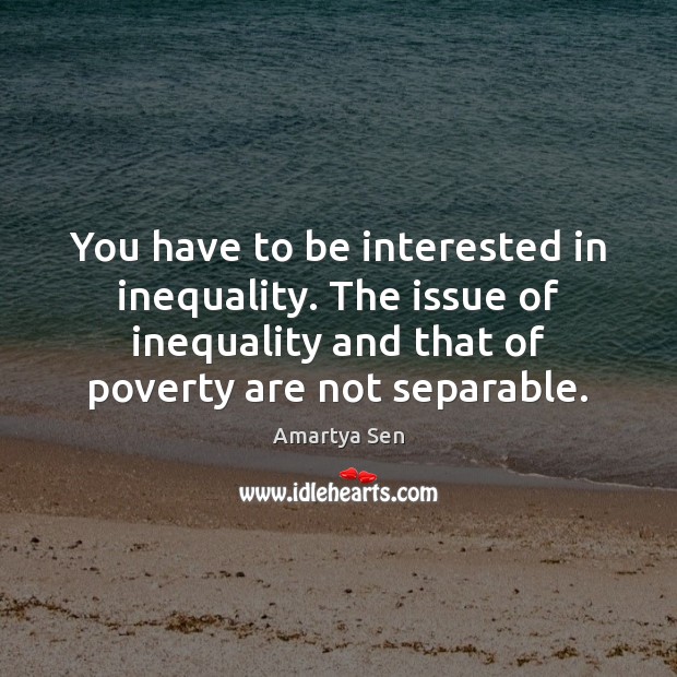 You have to be interested in inequality. The issue of inequality and Amartya Sen Picture Quote