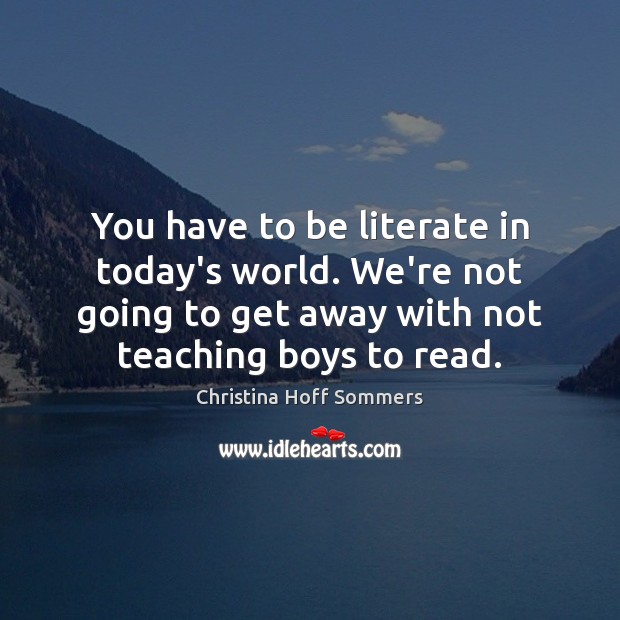 You have to be literate in today’s world. We’re not going to Christina Hoff Sommers Picture Quote
