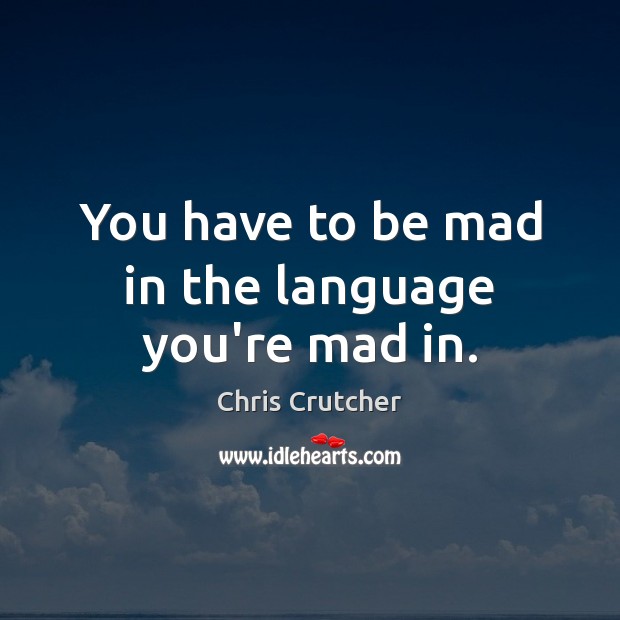 You have to be mad in the language you’re mad in. Chris Crutcher Picture Quote