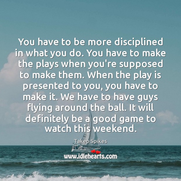 You have to be more disciplined in what you do. You have Takeo Spikes Picture Quote