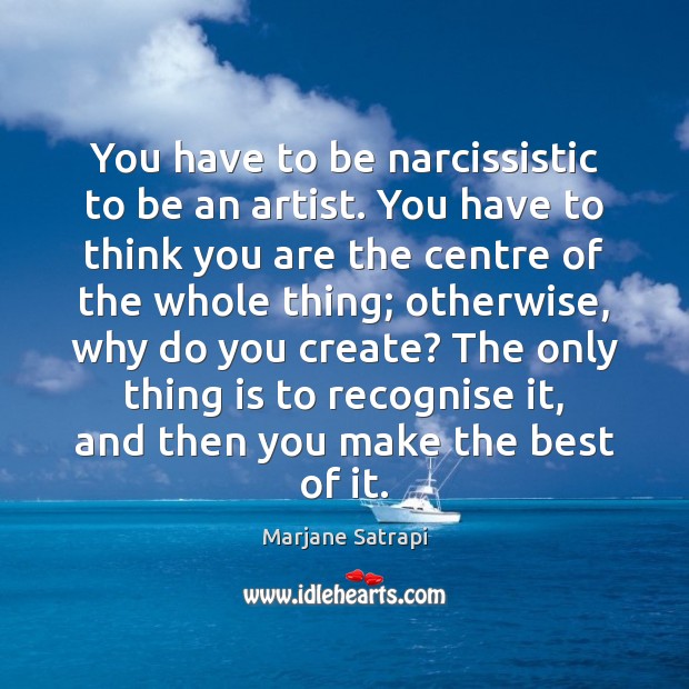 You have to be narcissistic to be an artist. You have to Marjane Satrapi Picture Quote