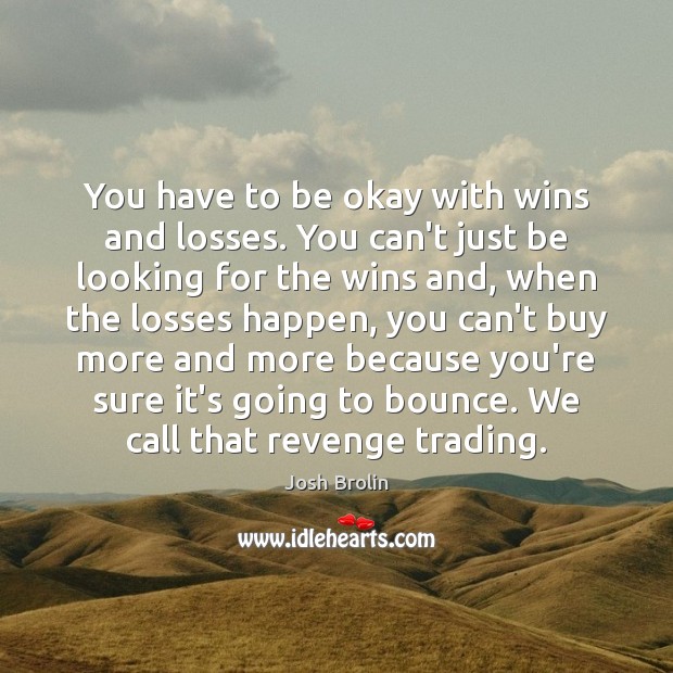You have to be okay with wins and losses. You can’t just Josh Brolin Picture Quote