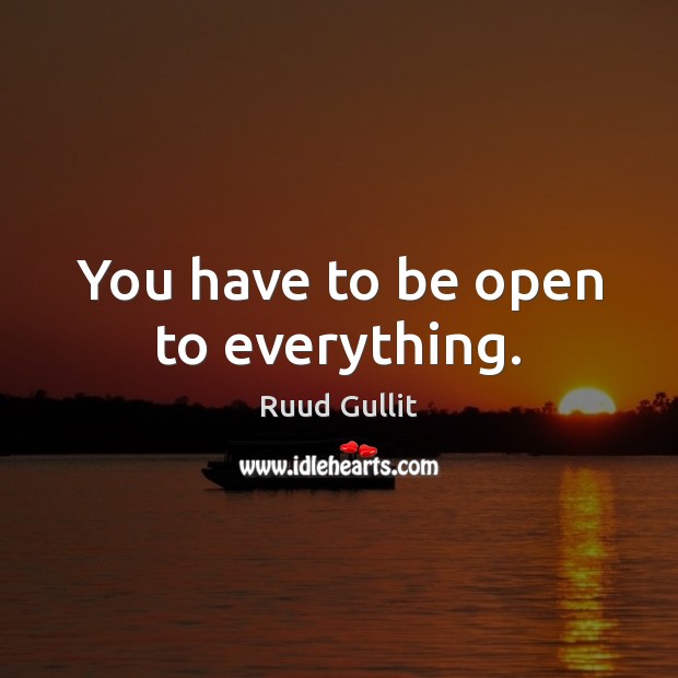 You have to be open to everything. Image
