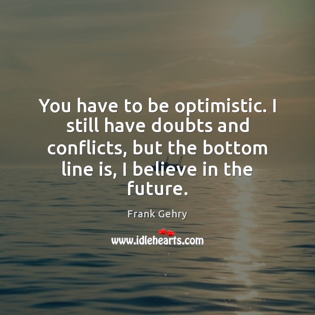 You have to be optimistic. I still have doubts and conflicts, but Frank Gehry Picture Quote